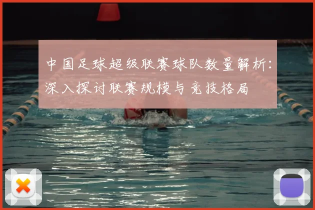 中国足球超级联赛球队数量解析：深入探讨联赛规模与竞技格局