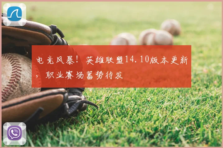 电竞风暴!英雄联盟14.10版本更新,职业赛场蓄势待发