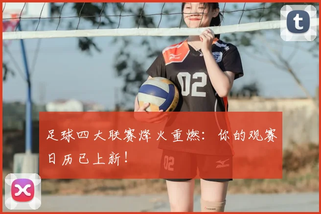 足球四大联赛烽火重燃:你的观赛日历已上新!