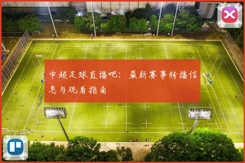 中超足球直播吧：最新赛事转播信息与观看指南