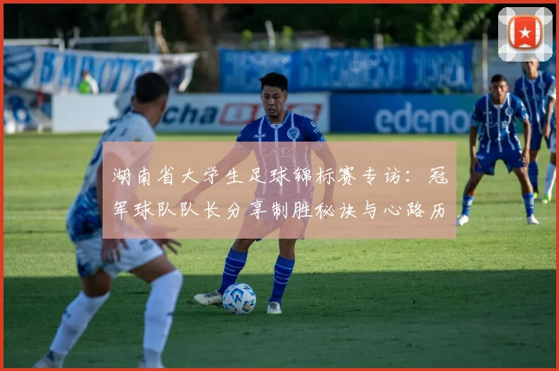 湖南省大学生足球锦标赛专访：冠军球队队长分享制胜秘诀与心路历程