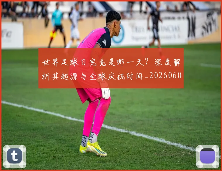 世界足球日究竟是哪一天？深度解析其起源与全球庆祝时间_20260609201440