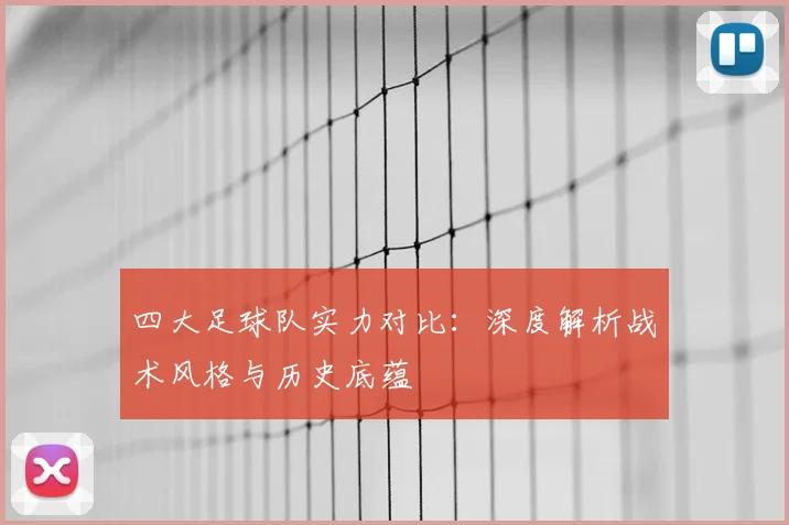 四大足球队实力对比：深度解析战术风格与历史底蕴