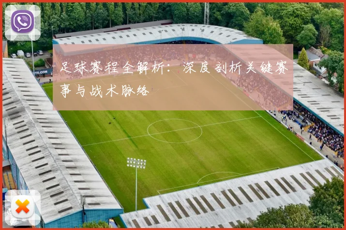 足球赛程全解析:深度剖析关键赛事与战术脉络