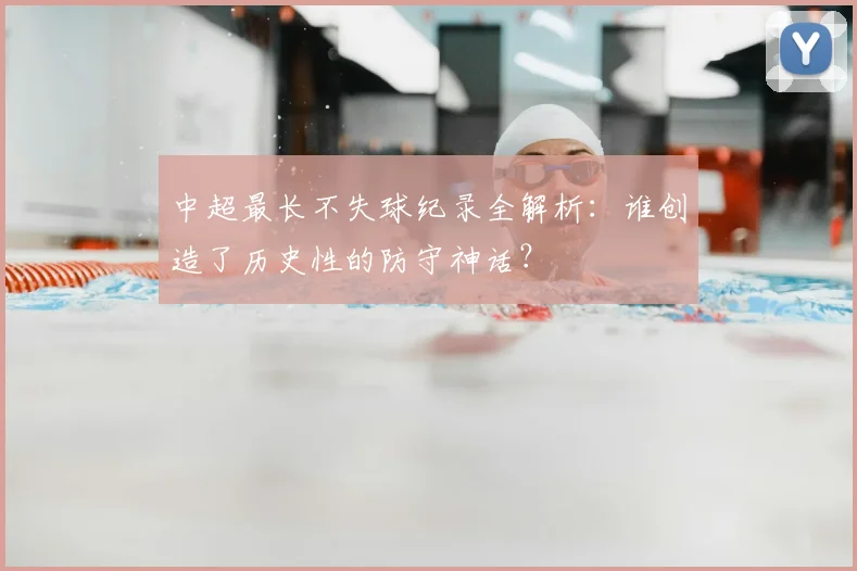 中超最长不失球纪录全解析:谁创造了历史性的防守神话?
