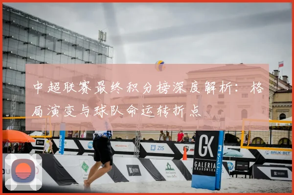 中超联赛最终积分榜深度解析:格局演变与球队命运转折点