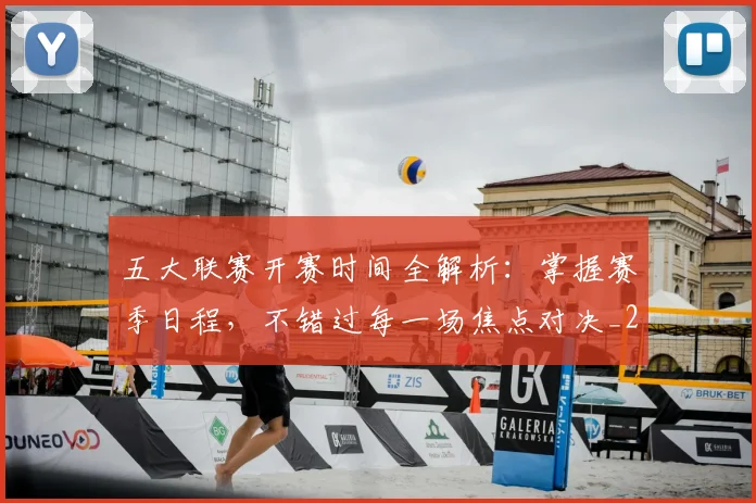 五大联赛开赛时间全解析：掌握赛季日程，不错过每一场焦点对决_20260611141649