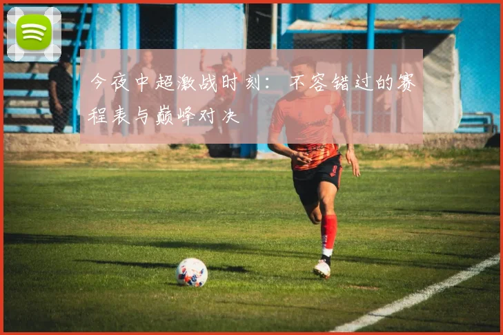 今夜中超激战时刻:不容错过的赛程表与巅峰对决